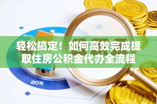 边坝轻松搞定！如何高效完成提取住房公积金代办全流程