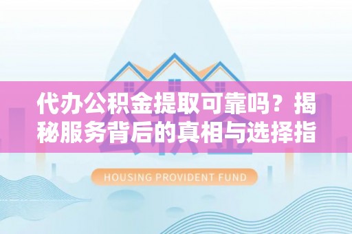 边坝代办公积金提取可靠吗？揭秘服务背后的真相与选择指南