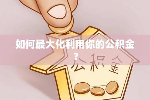 边坝如何最大化利用你的公积金？