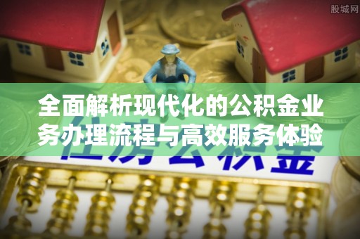 边坝全面解析现代化的公积金业务办理流程与高效服务体验