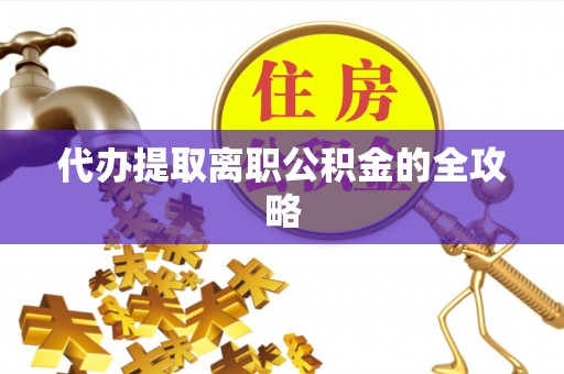 边坝代办提取离职公积金的全攻略