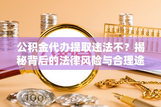 边坝公积金代办提取违法不？揭秘背后的法律风险与合理途径