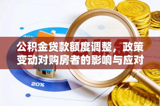 边坝公积金贷款额度调整，政策变动对购房者的影响与应对策略