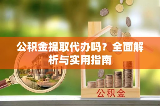 边坝公积金提取代办吗？全面解析与实用指南