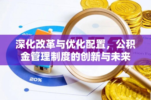 边坝深化改革与优化配置，公积金管理制度的创新与未来