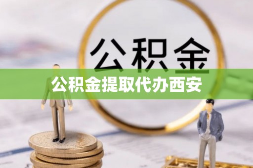 边坝公积金提取代办西安