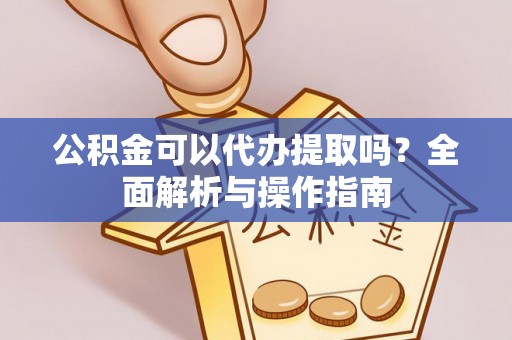 边坝公积金可以代办提取吗？全面解析与操作指南