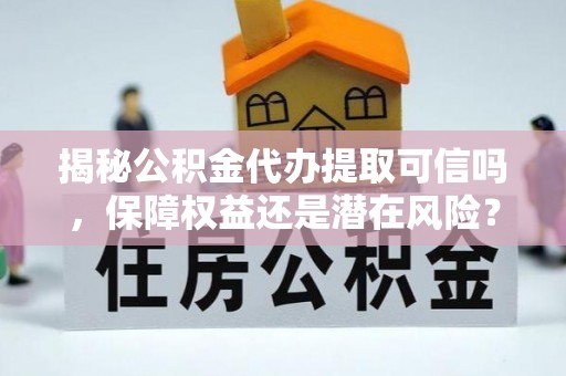 边坝揭秘公积金代办提取可信吗，保障权益还是潜在风险？
