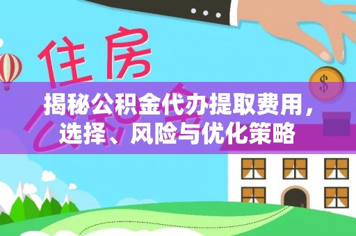 边坝揭秘公积金代办提取费用，选择、风险与优化策略