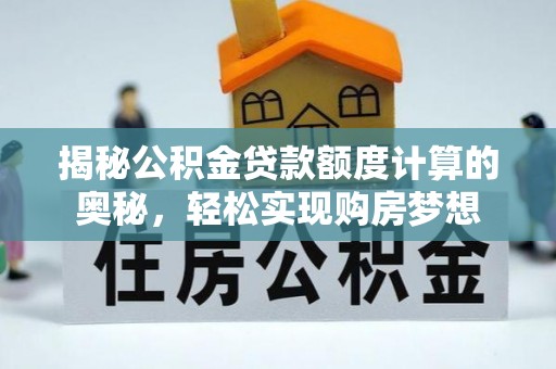 边坝揭秘公积金贷款额度计算的奥秘，轻松实现购房梦想