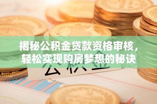 边坝揭秘公积金贷款资格审核，轻松实现购房梦想的秘诀