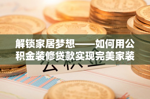 边坝解锁家居梦想——如何用公积金装修贷款实现完美家装