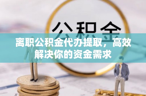 边坝离职公积金代办提取，高效解决你的资金需求