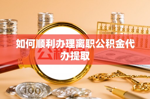 边坝如何顺利办理离职公积金代办提取