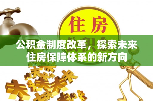边坝公积金制度改革，探索未来住房保障体系的新方向