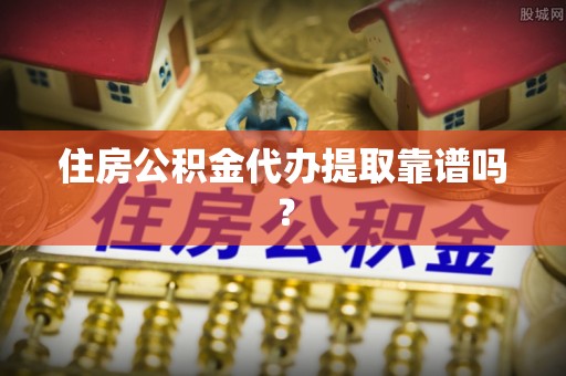边坝住房公积金代办提取靠谱吗？