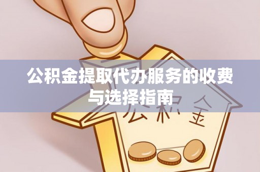 边坝公积金提取代办服务的收费与选择指南