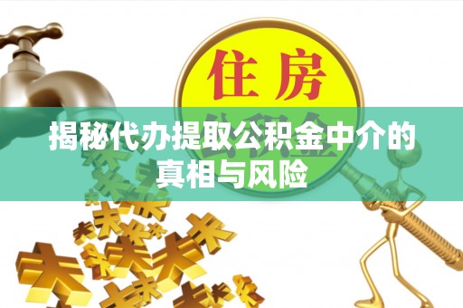 边坝揭秘代办提取公积金中介的真相与风险