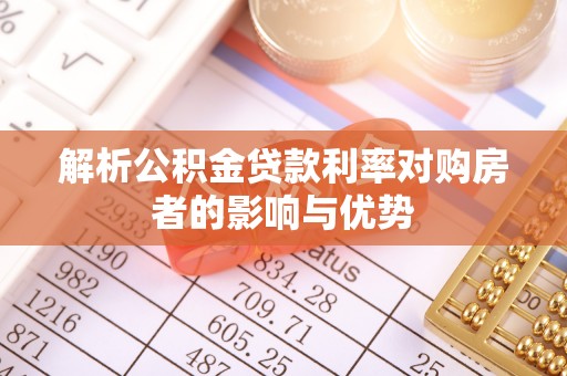 边坝解析公积金贷款利率对购房者的影响与优势