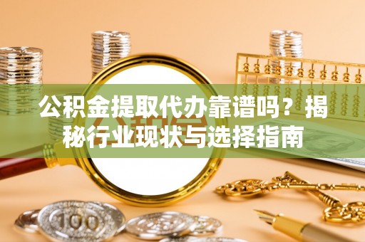 边坝公积金提取代办靠谱吗？揭秘行业现状与选择指南