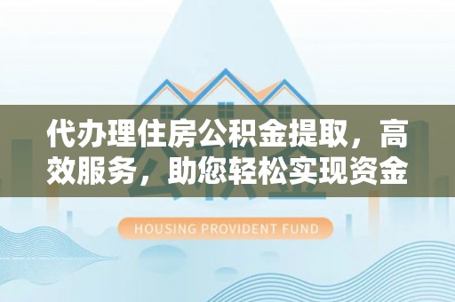 边坝代办理住房公积金提取，高效服务，助您轻松实现资金流转