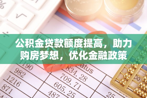 边坝公积金贷款额度提高，助力购房梦想，优化金融政策