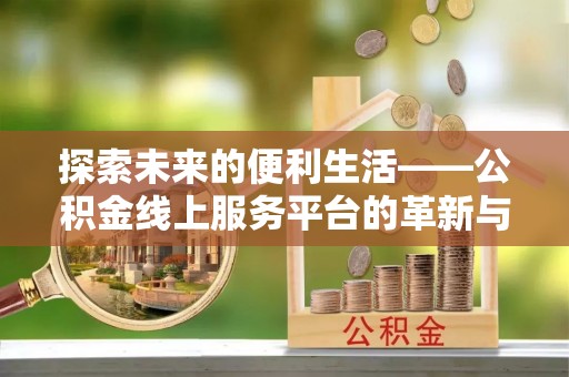边坝探索未来的便利生活——公积金线上服务平台的革新与影响