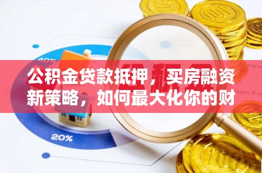 边坝公积金贷款抵押，买房融资新策略，如何最大化你的财务自由
