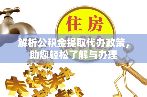 边坝解析公积金提取代办政策，助您轻松了解与办理