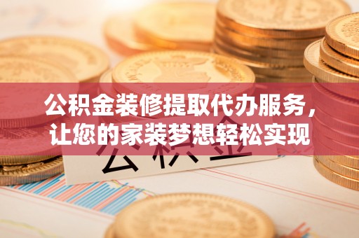边坝公积金装修提取代办服务，让您的家装梦想轻松实现