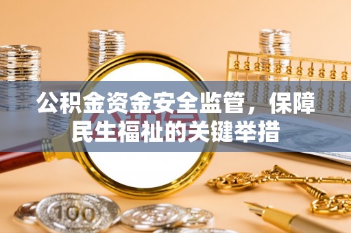 边坝公积金资金安全监管，保障民生福祉的关键举措