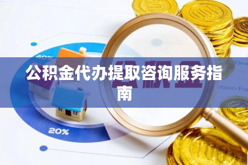 边坝公积金代办提取咨询服务指南