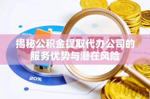 边坝揭秘公积金提取代办公司的服务优势与潜在风险
