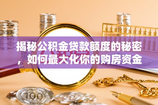 边坝揭秘公积金贷款额度的秘密，如何最大化你的购房资金
