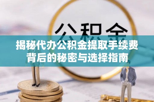 边坝揭秘代办公积金提取手续费背后的秘密与选择指南