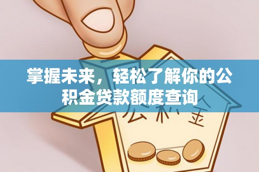 边坝掌握未来，轻松了解你的公积金贷款额度查询