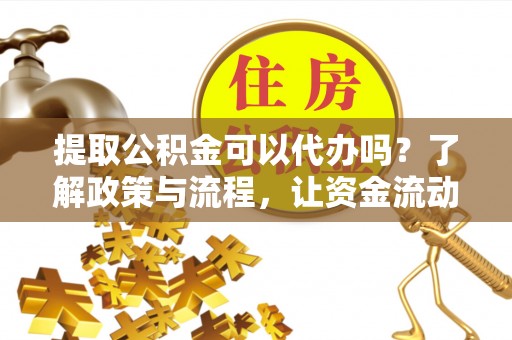 边坝提取公积金可以代办吗？了解政策与流程，让资金流动更轻松