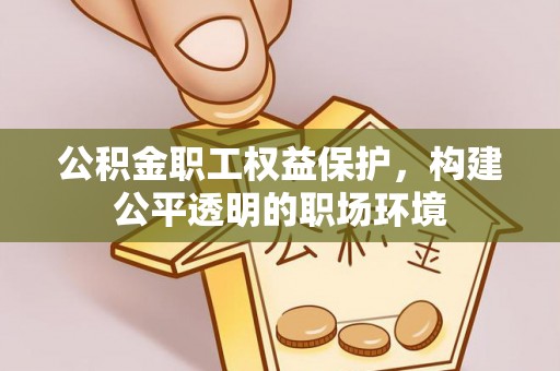 边坝公积金职工权益保护，构建公平透明的职场环境