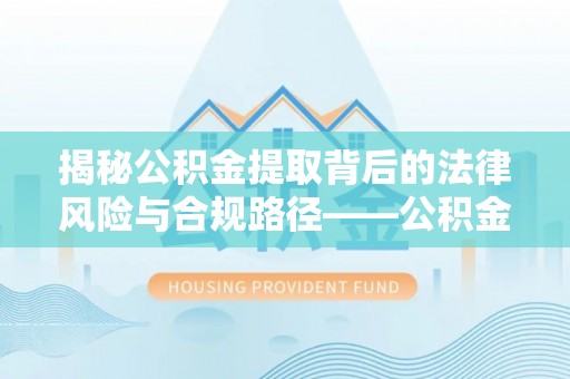 边坝揭秘公积金提取背后的法律风险与合规路径——公积金代办提取违法不？