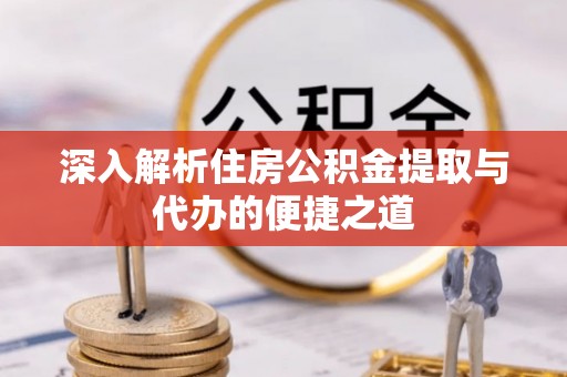 边坝深入解析住房公积金提取与代办的便捷之道