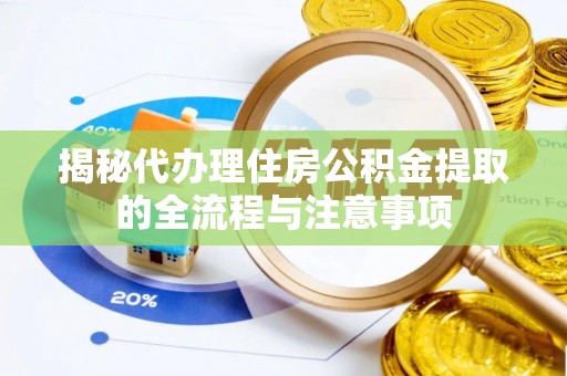 边坝揭秘代办理住房公积金提取的全流程与注意事项
