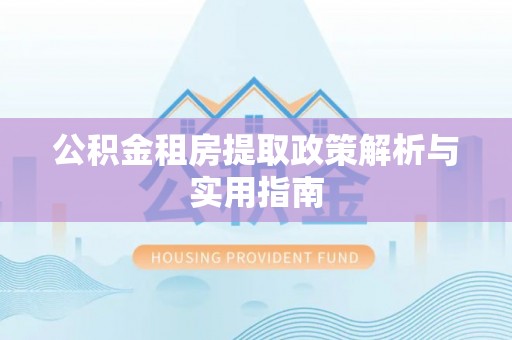 边坝公积金租房提取政策解析与实用指南