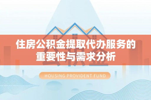 边坝住房公积金提取代办服务的重要性与需求分析