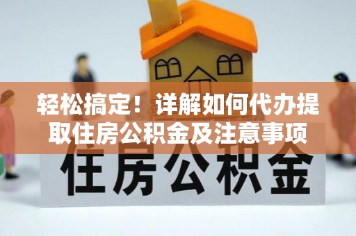 边坝轻松搞定！详解如何代办提取住房公积金及注意事项