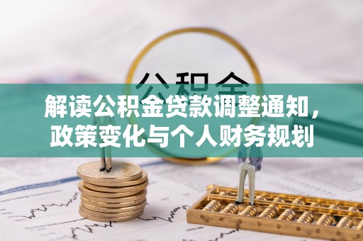 边坝解读公积金贷款调整通知，政策变化与个人财务规划