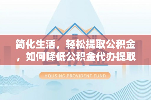 边坝简化生活，轻松提取公积金，如何降低公积金代办提取的费用？
