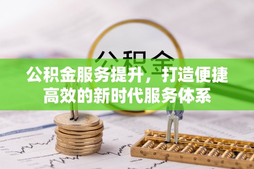 边坝公积金服务提升，打造便捷高效的新时代服务体系