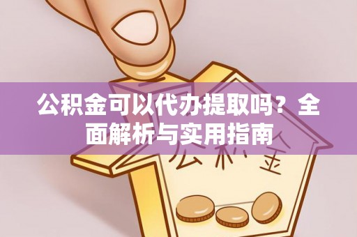 边坝公积金可以代办提取吗？全面解析与实用指南