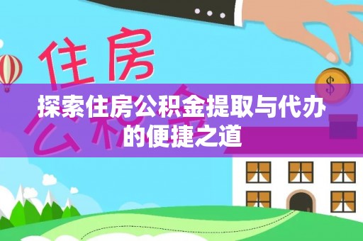 边坝探索住房公积金提取与代办的便捷之道