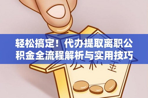 边坝轻松搞定！代办提取离职公积金全流程解析与实用技巧